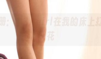 最新图册：当3Agirl在我的床上打起了火花