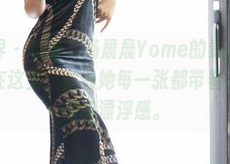 语画界 – 哎呀，杨晨晨Yome的贵州旅拍合集在这里，你看她每一张都带着一种怪怪的漂浮感。